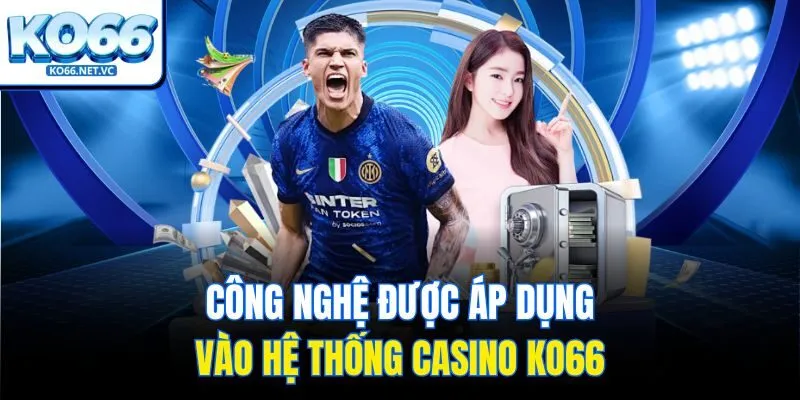 Công nghệ được áp dụng vào hệ thống casino KO66