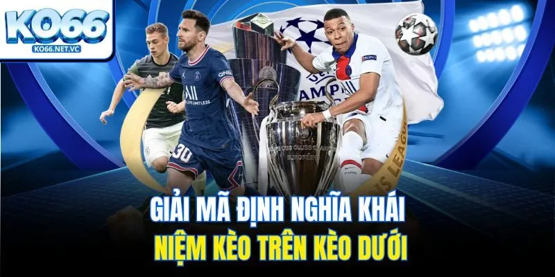 Giải mã định nghĩa khái niệm kèo trên kèo dưới