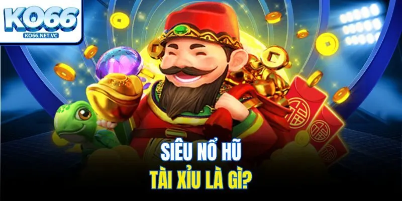 Siêu nổ hũ tài xỉu là gì?