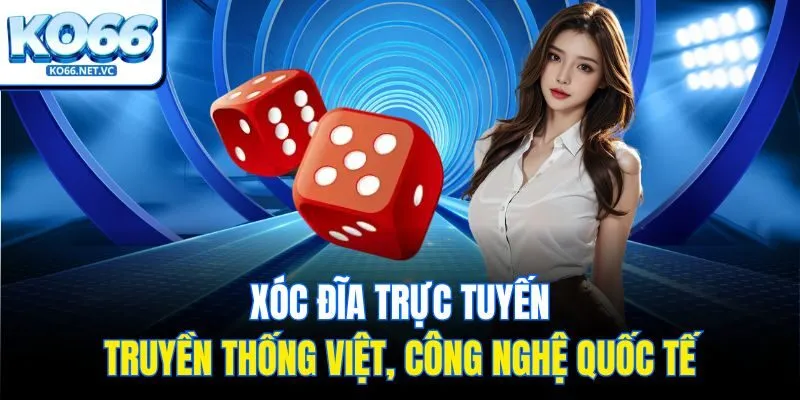 Xóc đĩa trực tuyến - truyền thống Việt, công nghệ quốc tế